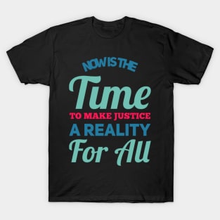 Now is the time to make justice a reality for all T-Shirt